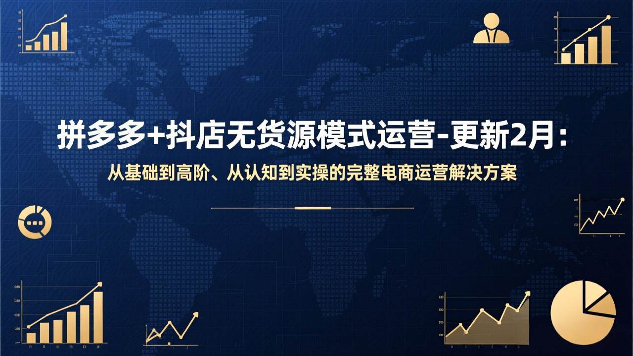 (17367期)拼多多 抖店无货源模式运营-更新2月:从基础到高阶、从认知到实操的完整电商运营解决方案