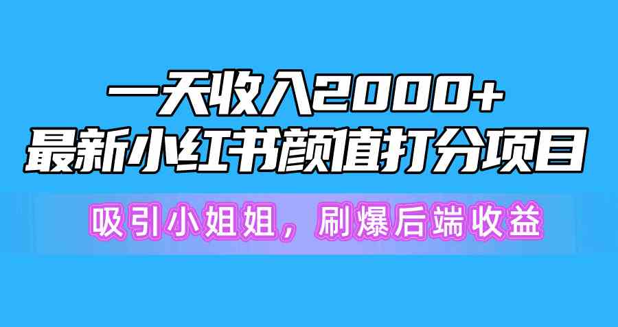 （10187期）一天收入2000 ，最新小红书颜值打分项目，吸引小姐姐，刷爆后端收益-51云资源