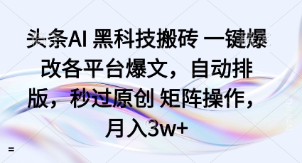 头条AI黑科技搬砖项目一键爆改各平台爆文,自动排版,秒过原创矩阵操作,月入3w 【揭秘】-51云资源