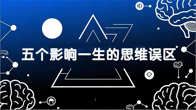 付费文章:五个影响一生的思维误区,基于数十万人数据提炼,看懂少走十年弯路