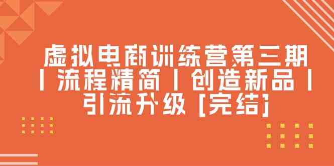 虚拟电商训练营第三期丨流程精简丨创造新品丨引流升级 [完结]-51云资源