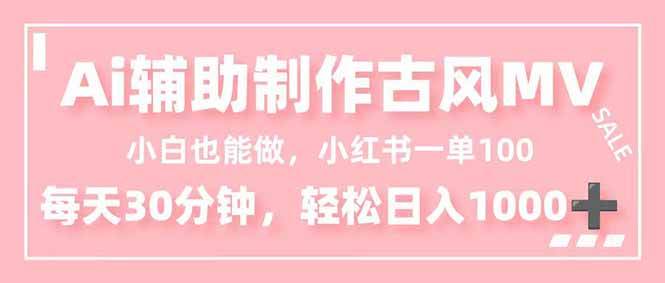 （16676期）小白也能做！AI辅助制作古风MV，小红薯一单100，每天30分钟轻松日入1000-51云资源