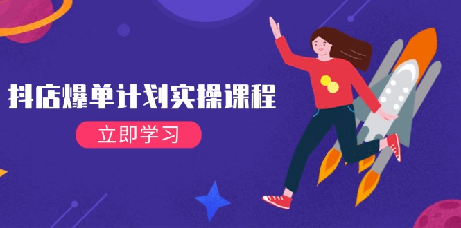 （14233期）抖店爆单计划实操课程，21天打爆小店，从基础到进阶，快速起店提升销量-51云资源