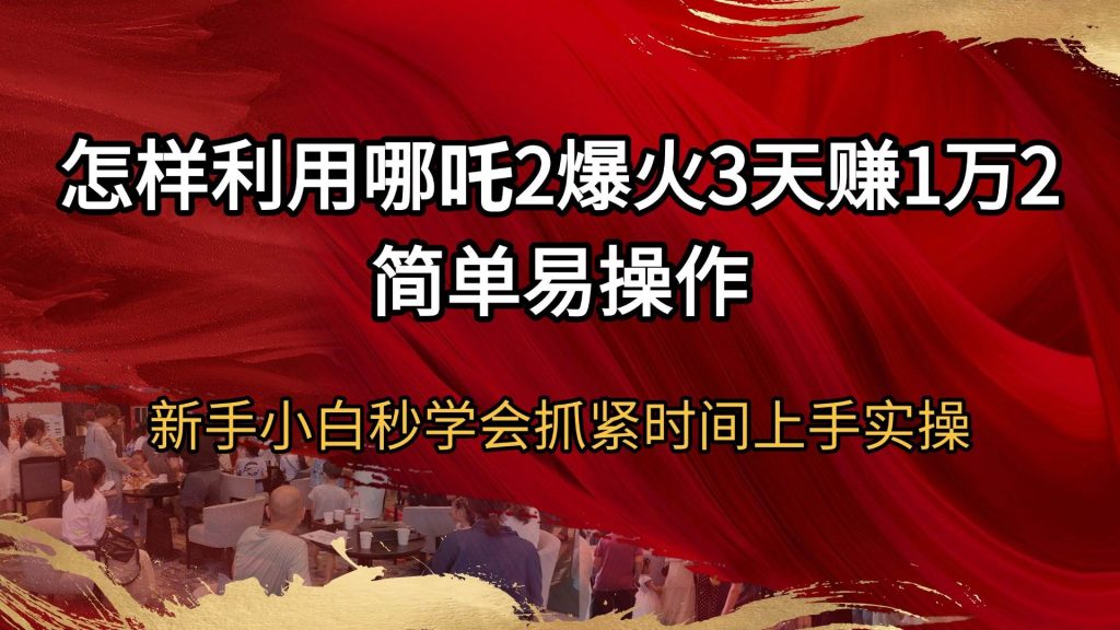 （14245期）怎样利用哪吒2爆火3天赚1万2简单易操作新手小白秒学会抓紧时间上手实操-51云资源