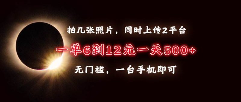 （13712期）拍几张照片，同时上传2平台，一单6到12元，一天轻松500 ，无门槛，一台…-51云资源