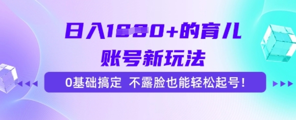 日入多张的育儿账号新玩法,0基础搞定,不露脸也能轻松起号