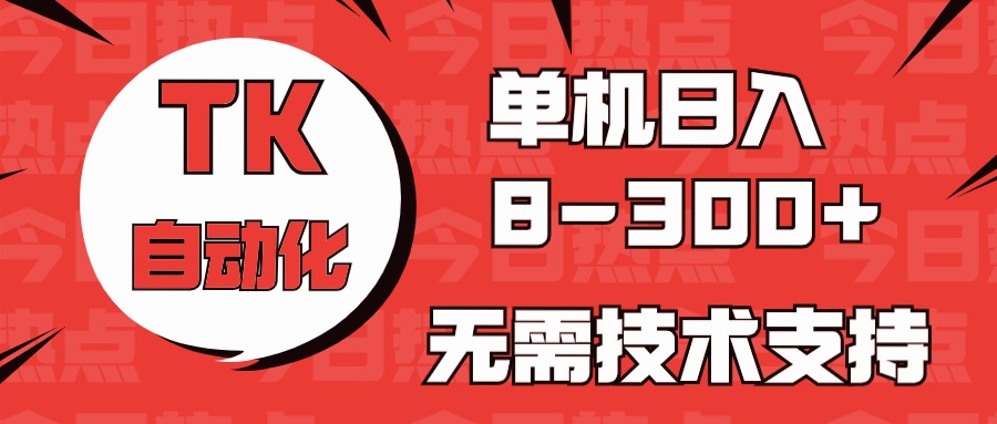 （10631期）海外手机版TK自动化，单机收益8~300 ，无需技术支持，新手小白均可操作-51云资源