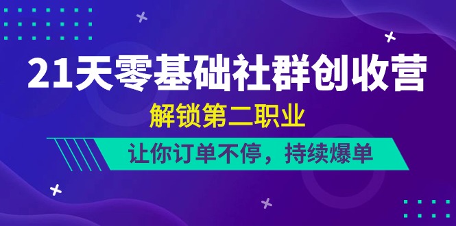 (10621期)21天-零基础社群 创收营,解锁第二职业,让你订单不停,持续爆单(22节)-51云资源