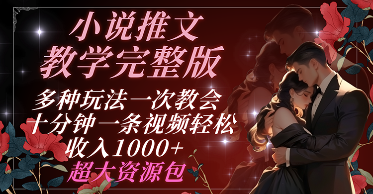 小说推文教学完整版 多种玩法一次教会 十分钟一条视频轻松收入1000 超大资源包-51云资源