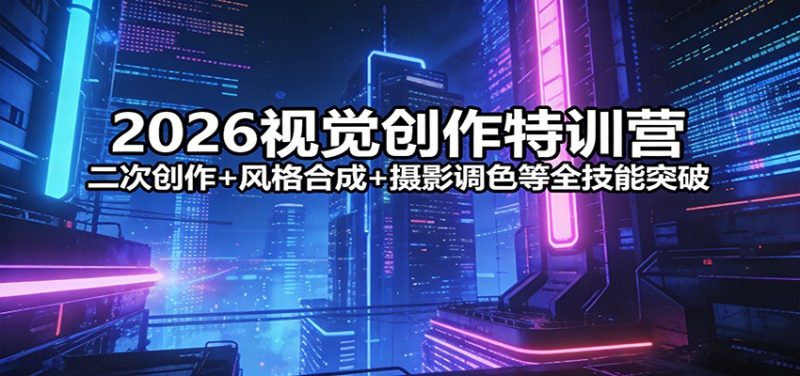 2026视觉创作特训营:二次创作 风格合成 摄影调色等全技能突破-51云资源
