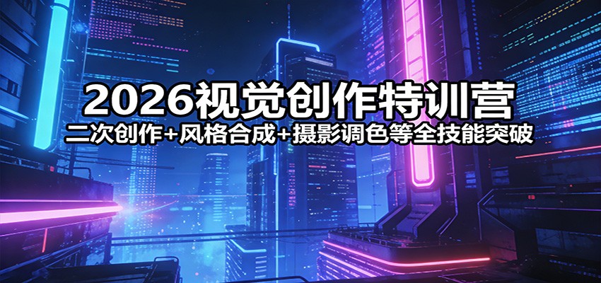 2026视觉创作特训营:二次创作 风格合成 摄影调色等全技能突破