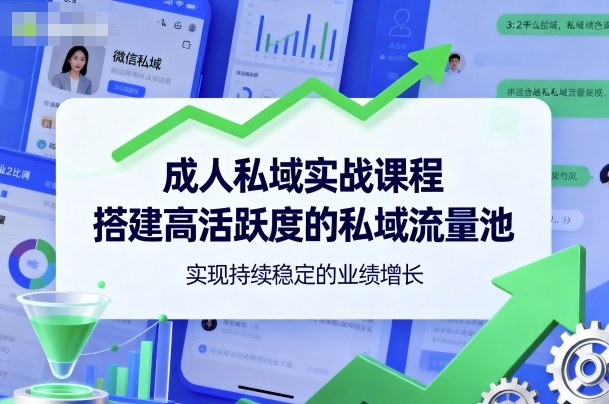成人私域实战课程，搭建高活跃度的私域流量池，实现持续稳定的业绩增长-51云资源