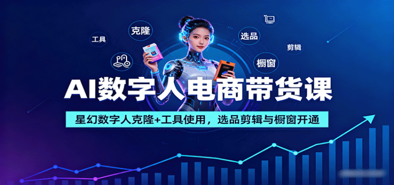 AI数字人电商带货课：星幻数字人克隆 工具使用，选品剪辑与橱窗开通-51云资源
