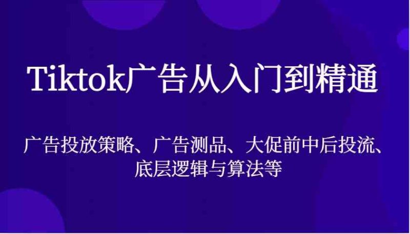 Tiktok广告从入门到精通,广告投放策略、广告测品、大促前中后投流、底层逻辑与算法等-51云资源