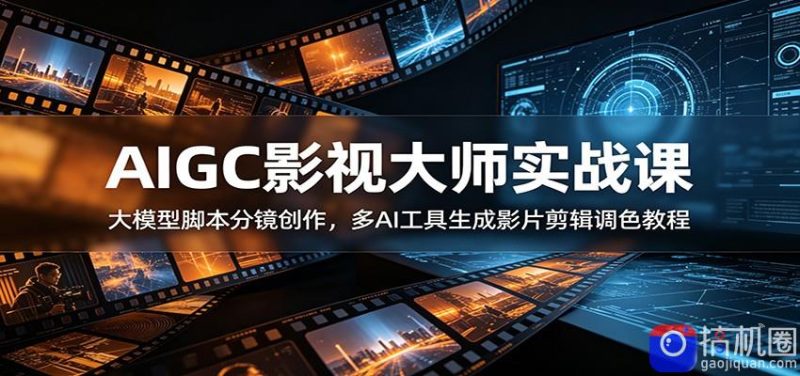 AIGC影视大师实战课:大模型脚本分镜创作,多AI工具生成影片剪辑调色教程-51云资源