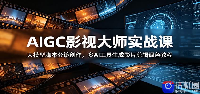 AIGC影视大师实战课:大模型脚本分镜创作,多AI工具生成影片剪辑调色教程-51云资源