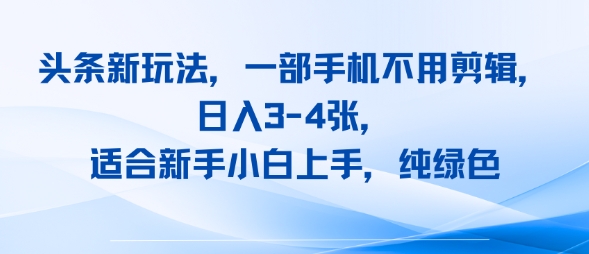 头条新玩法,一部手机不用剪辑,日入3-4张,适合新手小白上手,纯绿色-51云资源