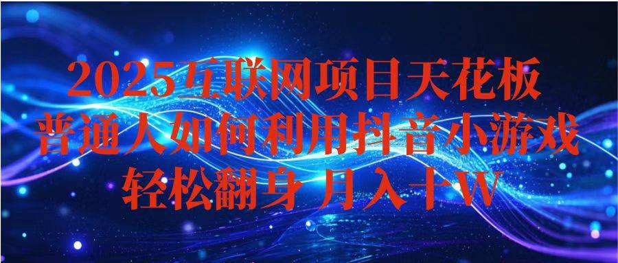 （16299期）抖音小游戏变现玩法，小白也能月入躺赚10w  ，长期稳定，可矩阵放大