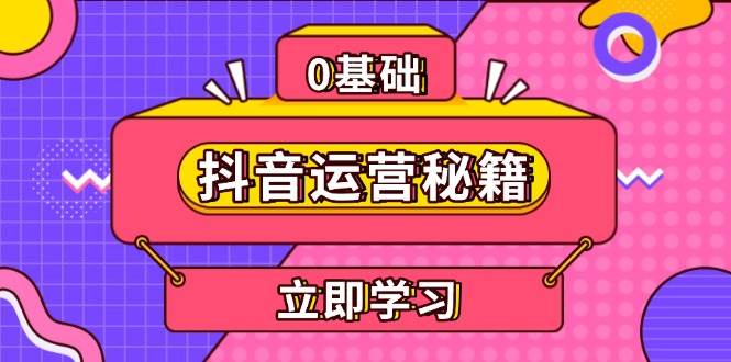 （13589期）抖音运营秘籍，内容定位，打造个人IP，提升变现能力, 助力账号成长-51云资源