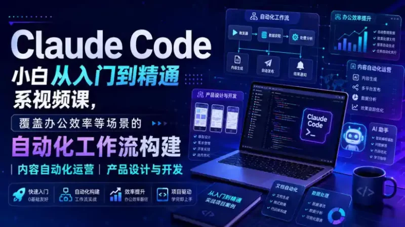 Claude Code小白从入门到精通系视频课，覆盖办公效率等场景的自动化工作流构建|内容自动化运营|产品设计与开发-51云资源