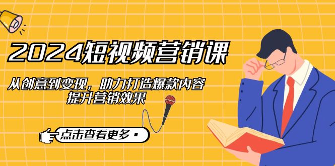 （12846期）2024短视频-营销课：从创意到变现，助力打造爆款内容，提升营销效果-51云资源