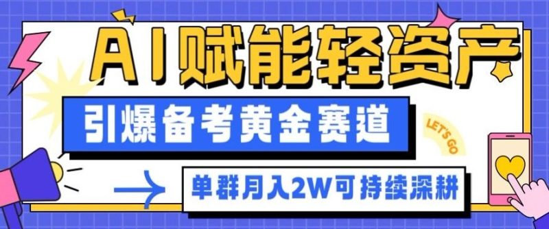 副业拆解：AI赋能轻资产，引爆备考黄金赛道！单群月入2W适合深耕-51云资源