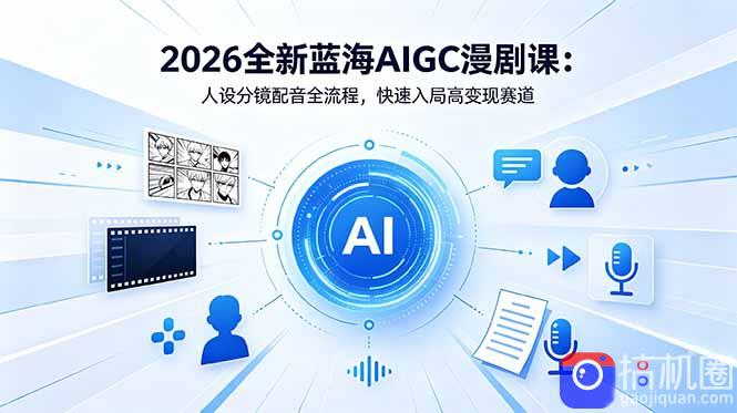 2026全新蓝海AIGC漫剧课:人设分镜配音全流程,快速入局高变现赛道