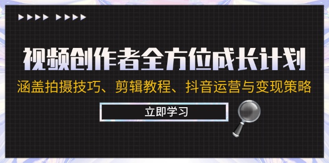 （12704期）视频创作者全方位成长计划：涵盖拍摄技巧、剪辑教程、抖音运营与变现策略-51云资源