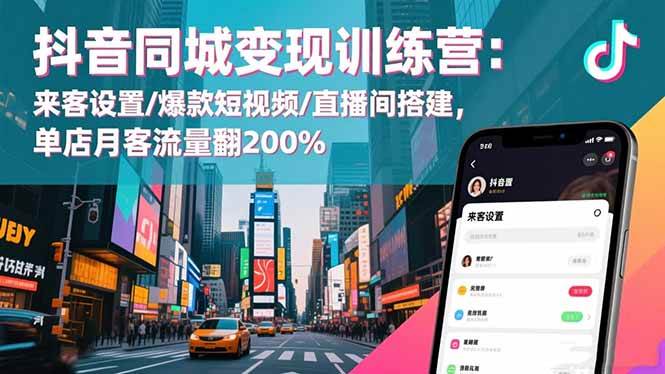 （16571期）抖音同城变现训练营：来客设置/爆款短视频/直播间搭建,单店月客流量翻200%-51云资源
