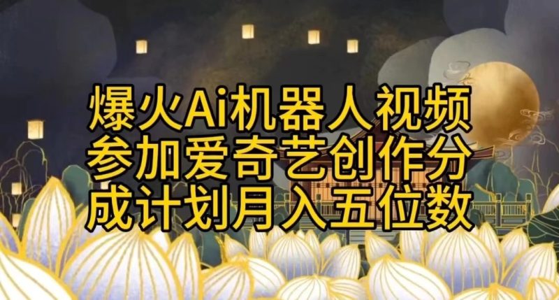 爆火AI机器人视频，参加爱奇艺创作者分成计划，月入五位数，无脑搬运-51云资源