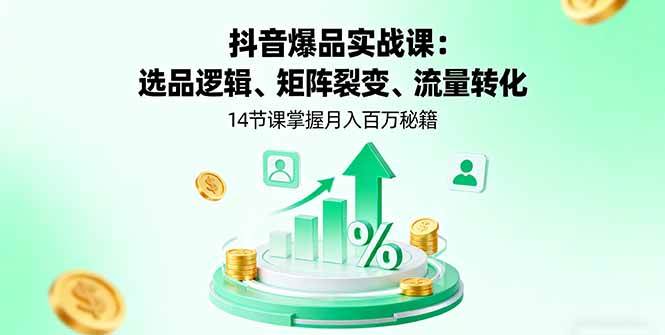 （16112期）抖音爆品实战课：选品逻辑、矩阵裂变、流量转化，14节课掌握月入百万秘籍-51云资源