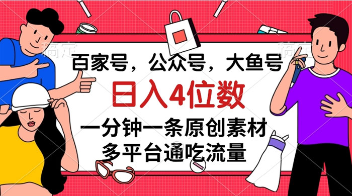 百家号，公众号，大鱼号，一分钟一条原创素材，多平台通吃流量，日入 4 位数-51云资源