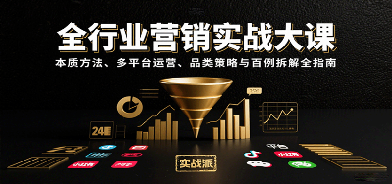全行业营销实战大课:本质方法、多平台运营、品类策略与百例拆解全指南-51云资源