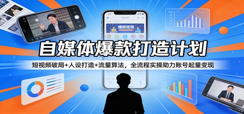 自媒体爆款打造计划：短视频破局 人设打造 流量算法，全流程实操助力账号起量变现-51云资源