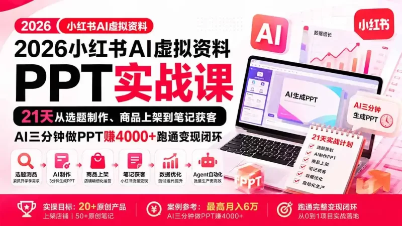 2026小红书AI虚拟资料PPT实战课:21天从选题制作、商品上架到笔记获客,AI三分钟做PPT赚4000 跑通变现闭环-51云资源