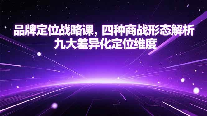 (15304期)品牌定位战略课,四种商战形态解析,九大差异化定位维度-51云资源