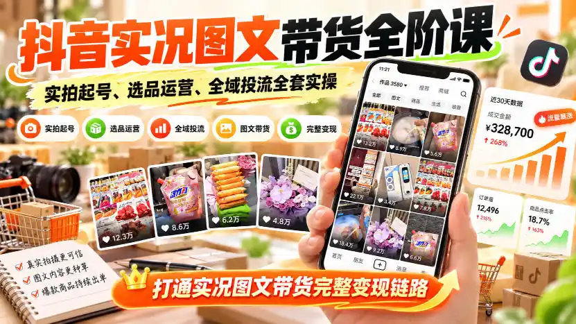 抖音实况图文带货全阶课｜实拍起号、选品运营、全域投流全套实操，打通实况图文带货完整变现链路-51云资源