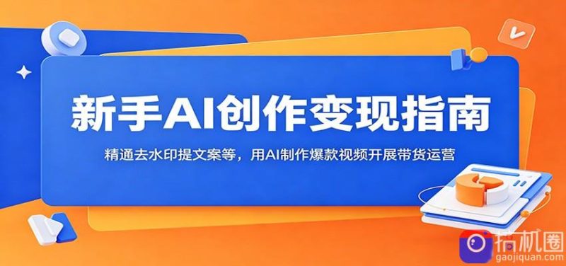 新手AI创作变现指南:精通去水印提文案等,用AI制作爆款视频开展带货运营-51云资源