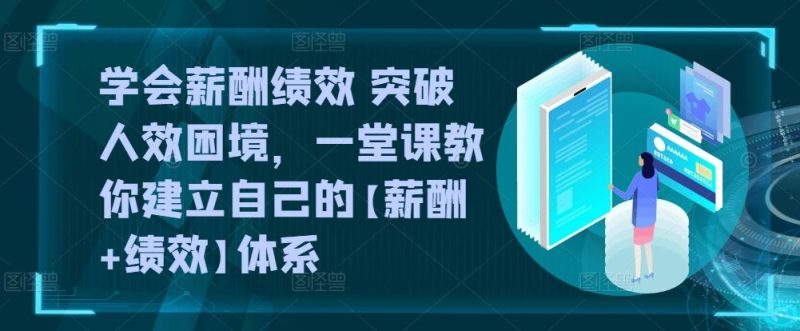 学会薪酬绩效 突破人效困境,一堂课教你建立自己的【薪酬 绩效】体系-51云资源