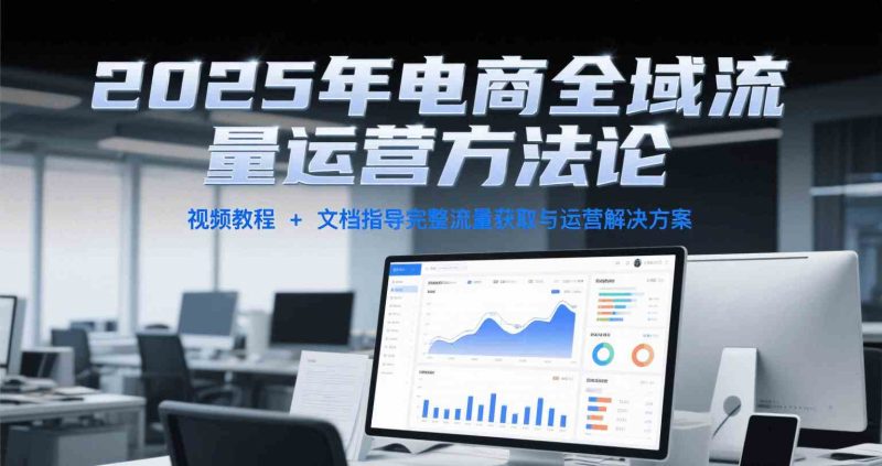 2025年电商全域流量运营方法论,视频教程 文档指导完整流量获取与运营解决方案-51云资源