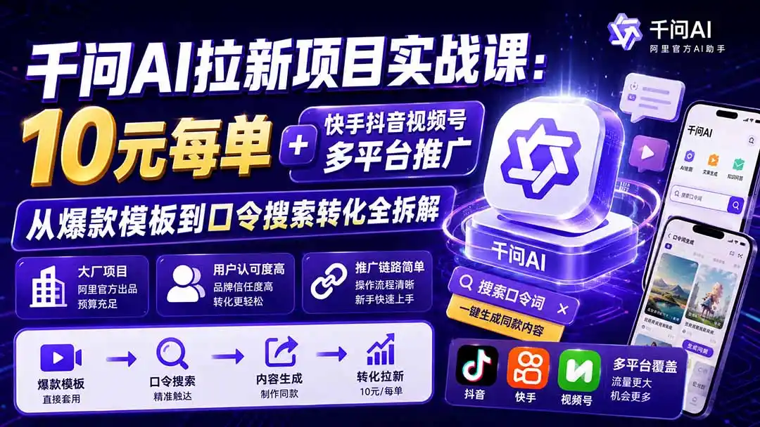 千问AI拉新项目实战课-更新1020:10元每单 快手抖音视频号多平台推广,从爆款模板到口令搜索转化全拆解