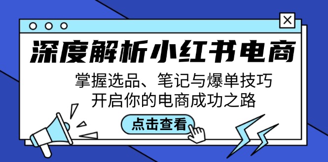 深度解析小红书电商:掌握选品、笔记与爆单技巧,开启你的电商成功之路-51云资源
