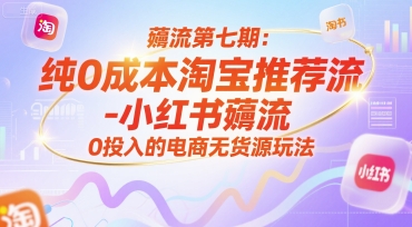 薅流第七期：纯0成本淘宝推荐流-小红书薅流最新版目，0投入的电商无货源玩法（附赠往期）-51云资源