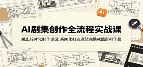 AI剧集创作全流程实战课：跳出碎片化制作误区，系统化打造逻辑完整成熟影视作品-51云资源