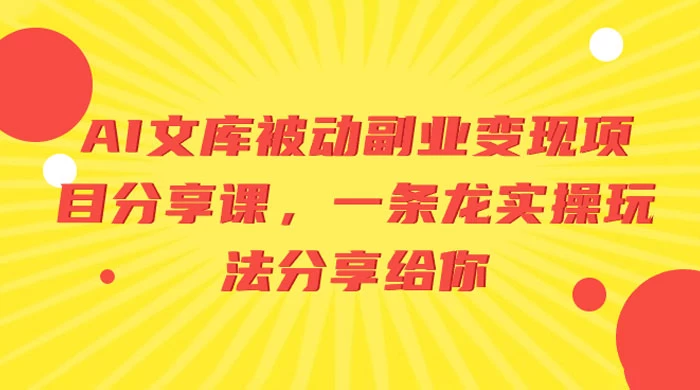 AI 文库被动副业变现项目分享课，一条龙实操玩法分享给你-51云资源