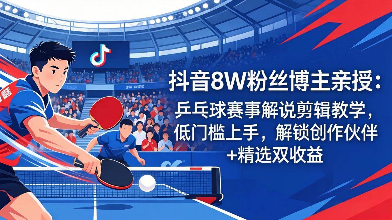 （18069期）抖音8W粉丝博主亲授：乒乓球赛事解说剪辑教学，低门槛上手，解锁创作伙伴 精选双收益