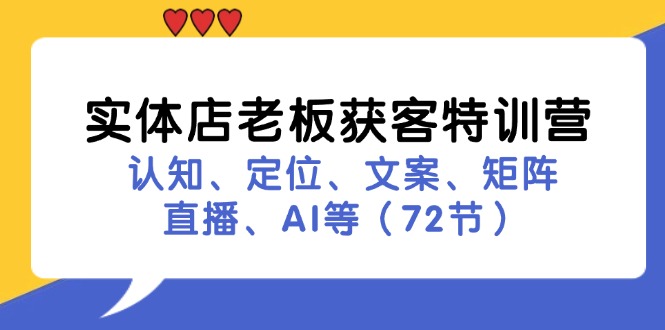 (11991期)实体店老板获客特训营:认知、定位、文案、矩阵、直播、AI等(72节)-51云资源