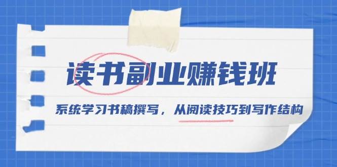 (13829期)读书副业赚钱班,系统学习书稿撰写,从阅读技巧到写作结构-51云资源