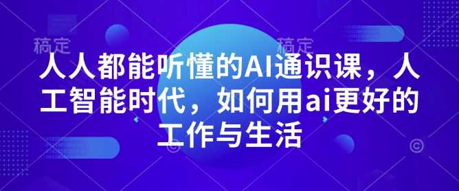 人人都能听懂的AI通识课，人工智能时代，如何用ai更好的工作与生活-51云资源