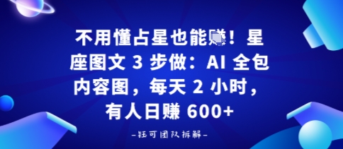 不用懂占星也能賺！星座图文3步做：AI全包内容图，每天2小时，有人日入多张-51云资源